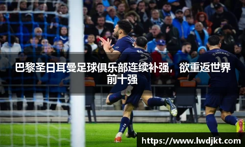 巴黎圣日耳曼足球俱乐部连续补强，欲重返世界前十强