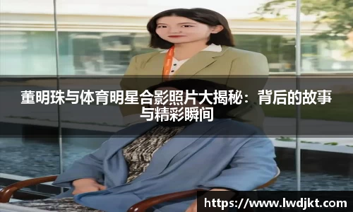 董明珠与体育明星合影照片大揭秘：背后的故事与精彩瞬间