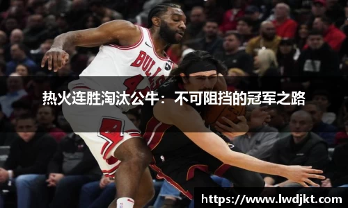 热火连胜淘汰公牛：不可阻挡的冠军之路