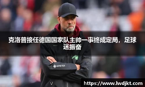 克洛普接任德国国家队主帅一事终成定局，足球迷振奋