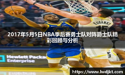 2017年5月5日NBA季后赛勇士队对阵爵士队精彩回顾与分析