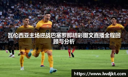 瓦伦西亚主场迎战巴塞罗那精彩图文直播全程回顾与分析