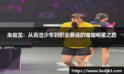 朱俊龙：从青涩少年到职业赛场的璀璨明星之路
