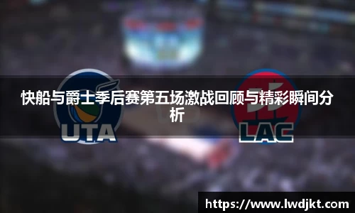 快船与爵士季后赛第五场激战回顾与精彩瞬间分析