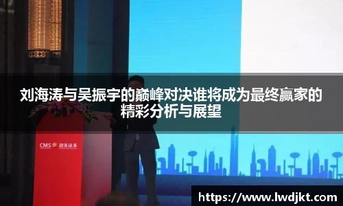 刘海涛与吴振宇的巅峰对决谁将成为最终赢家的精彩分析与展望